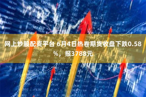 网上炒股配资平台 6月4日热卷期货收盘下跌0.58%，报3788元