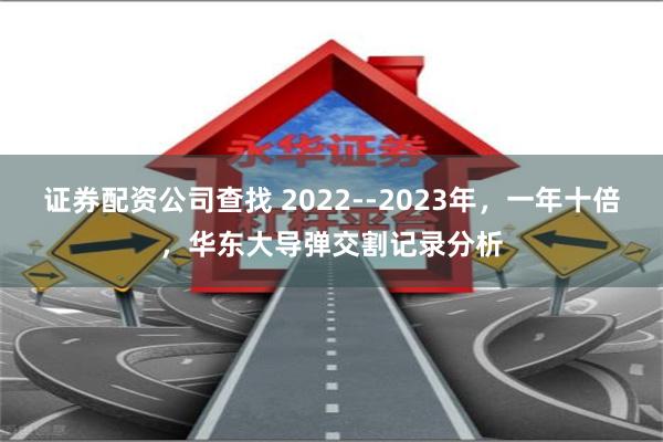 证券配资公司查找 2022--2023年，一年十倍，华东大导弹交割记录分析