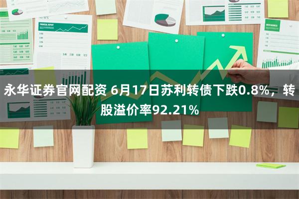 永华证券官网配资 6月17日苏利转债下跌0.8%，转股溢价率92.21%