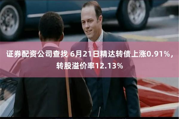 证券配资公司查找 6月21日精达转债上涨0.91%，转股溢价率12.13%