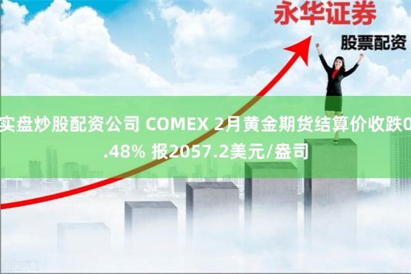 实盘炒股配资公司 COMEX 2月黄金期货结算价收跌0.48% 报2057.2美元/盎司