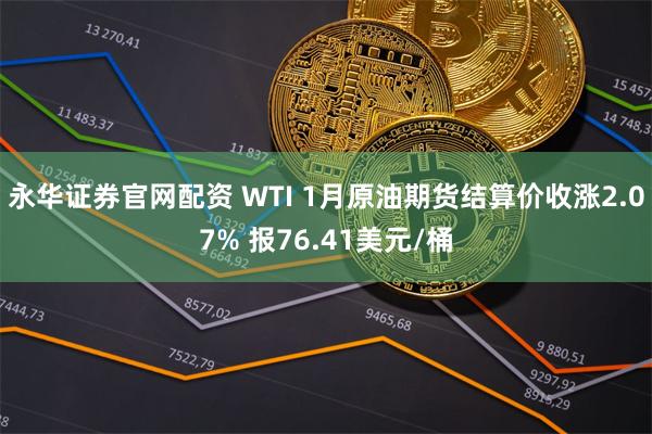 永华证券官网配资 WTI 1月原油期货结算价收涨2.07% 报76.41美元/桶