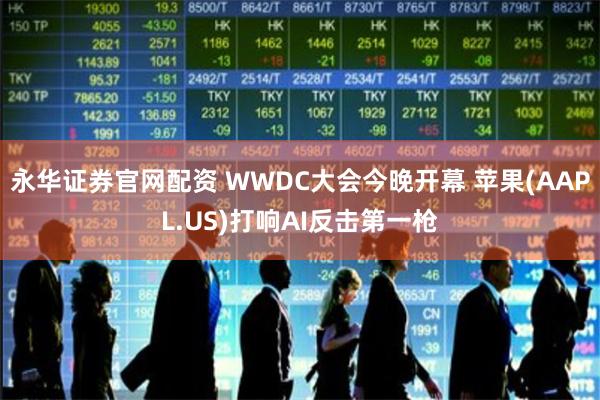 永华证券官网配资 WWDC大会今晚开幕 苹果(AAPL.US)打响AI反击第一枪