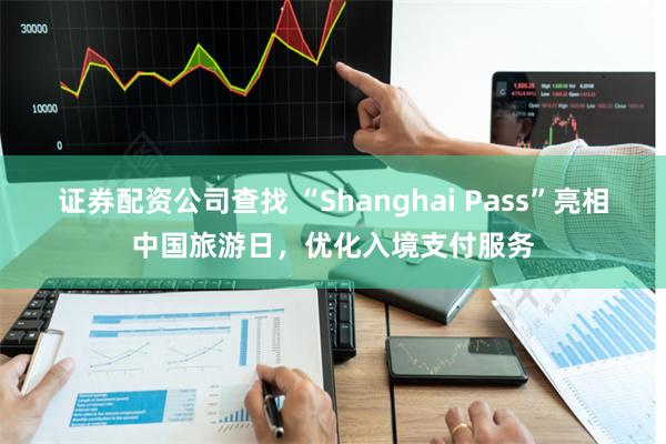 证券配资公司查找 “Shanghai Pass”亮相中国旅游日，优化入境支付服务