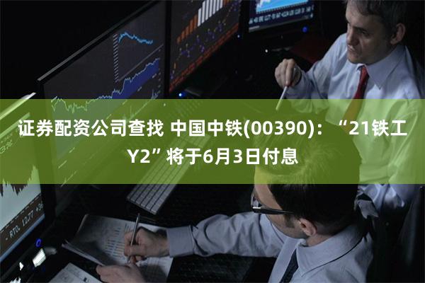 证券配资公司查找 中国中铁(00390)：“21铁工Y2”将于6月3日付息