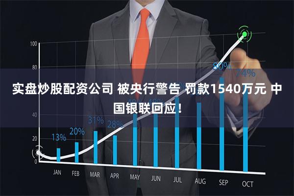 实盘炒股配资公司 被央行警告 罚款1540万元 中国银联回应！