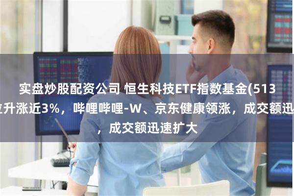 实盘炒股配资公司 恒生科技ETF指数基金(513580)拉升