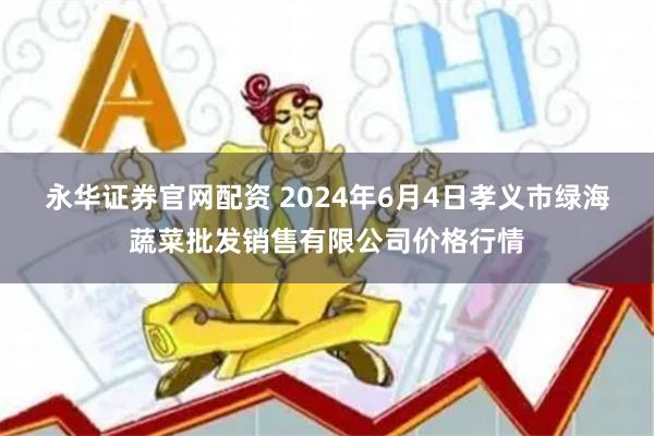 永华证券官网配资 2024年6月4日孝义市绿海蔬菜批发销售有