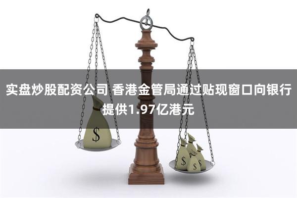 实盘炒股配资公司 香港金管局通过贴现窗口向银行提供1.97亿港元