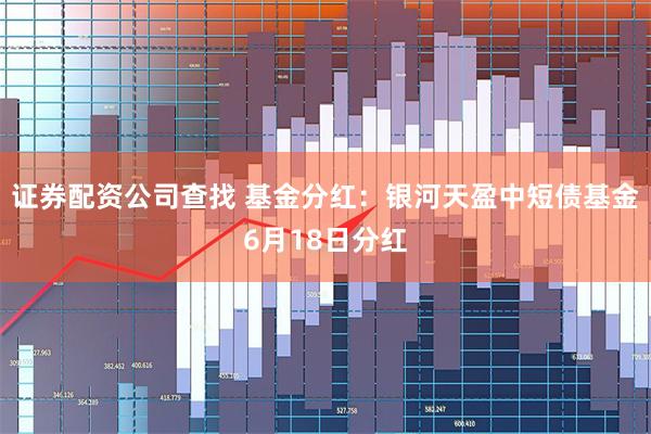 证券配资公司查找 基金分红：银河天盈中短债基金6月18日分红