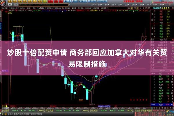 炒股十倍配资申请 商务部回应加拿大对华有关贸易限制措施