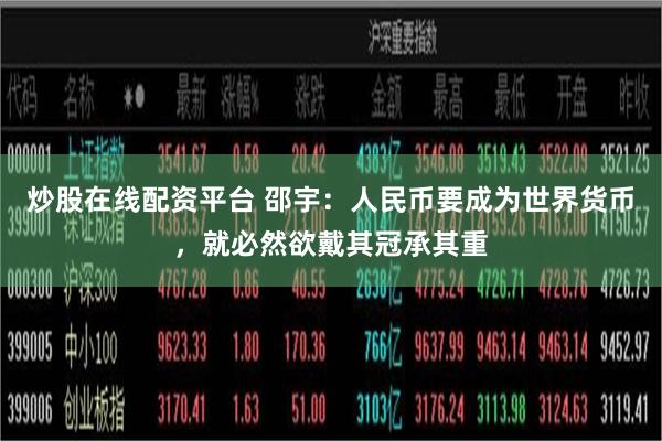 炒股在线配资平台 邵宇：人民币要成为世界货币，就必然欲戴其冠承其重