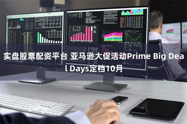 实盘股票配资平台 亚马逊大促活动Prime Big Deal Days定档10月