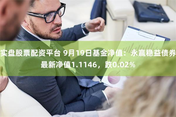 实盘股票配资平台 9月19日基金净值：永赢稳益债券最新净值1.1146，跌0.02%