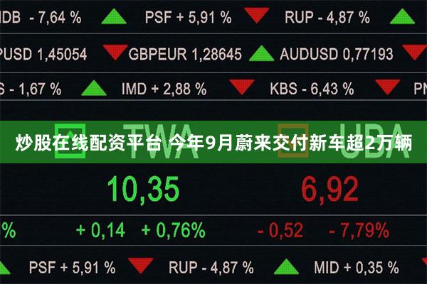 炒股在线配资平台 今年9月蔚来交付新车超2万辆