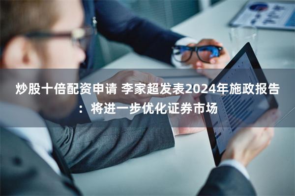 炒股十倍配资申请 李家超发表2024年施政报告：将进一步优化证券市场