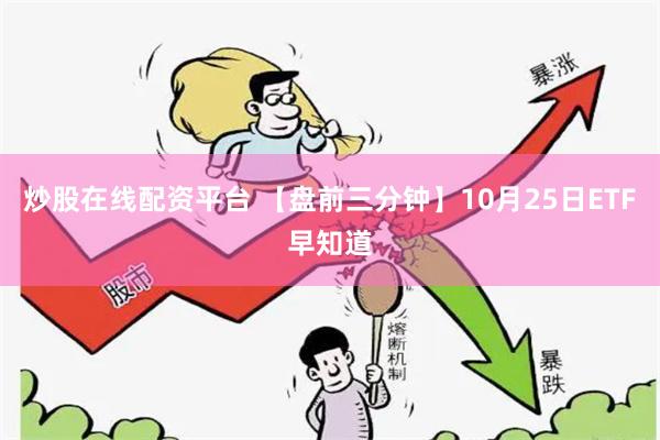 炒股在线配资平台 【盘前三分钟】10月25日ETF早知道