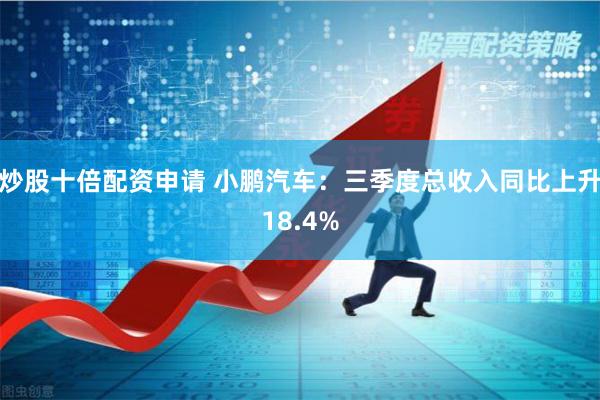 炒股十倍配资申请 小鹏汽车：三季度总收入同比上升18.4%