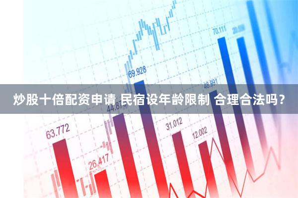 炒股十倍配资申请 民宿设年龄限制 合理合法吗？