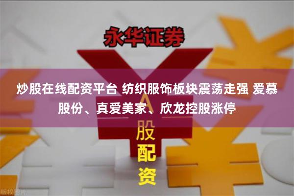 炒股在线配资平台 纺织服饰板块震荡走强 爱慕股份、真爱美家、欣龙控股涨停