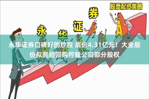 永华证券口碑好的炒股 底价4.31亿元!大业股份拟竞拍回购控